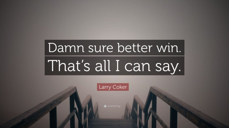 Larry Coker Quote: “Damn sure better win. That’s all I can say.”