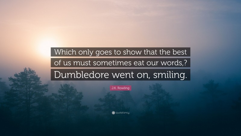 J.K. Rowling Quote: “Which only goes to show that the best of us must sometimes eat our words,? Dumbledore went on, smiling.”