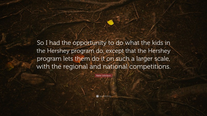 Rafer Johnson Quote: “So I had the opportunity to do what the kids in the Hershey program do, except that the Hershey program lets them do it on such a larger scale, with the regional and national competitions.”