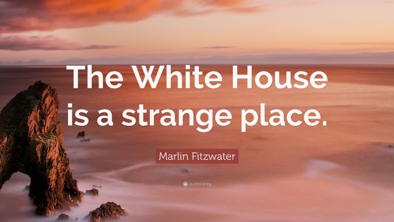 Marlin Fitzwater Quote: “The White House is a strange place.”