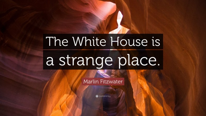 Marlin Fitzwater Quote: “The White House is a strange place.”