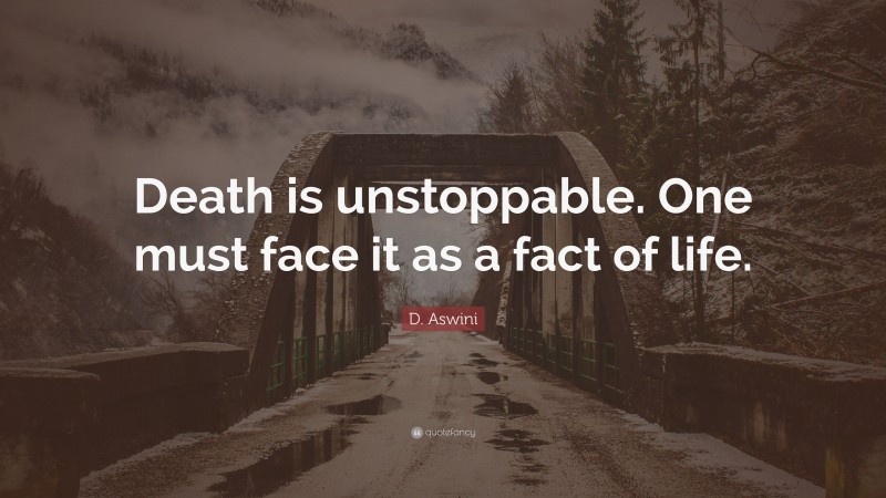 D. Aswini Quote: “Death is unstoppable. One must face it as a fact of life.”
