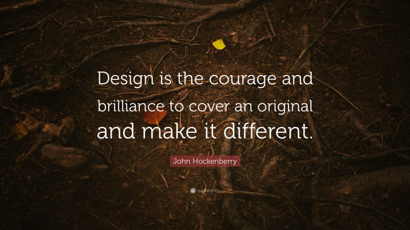 John Hockenberry Quote: “Design is the courage and brilliance to cover an original and make it different.”