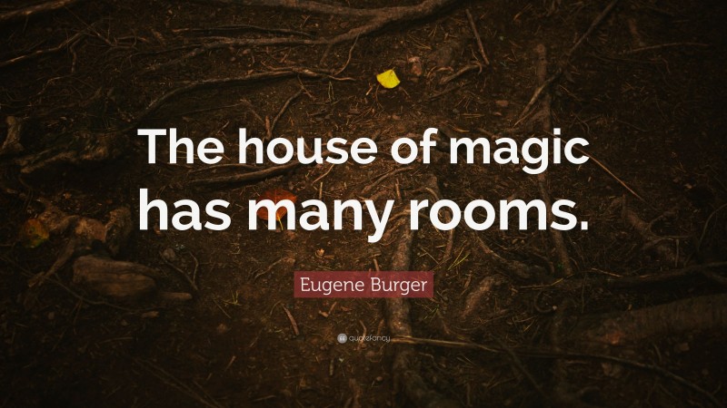 Eugene Burger Quote: “The house of magic has many rooms.”