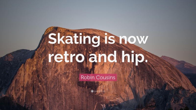 Robin Cousins Quote: “Skating is now retro and hip.”