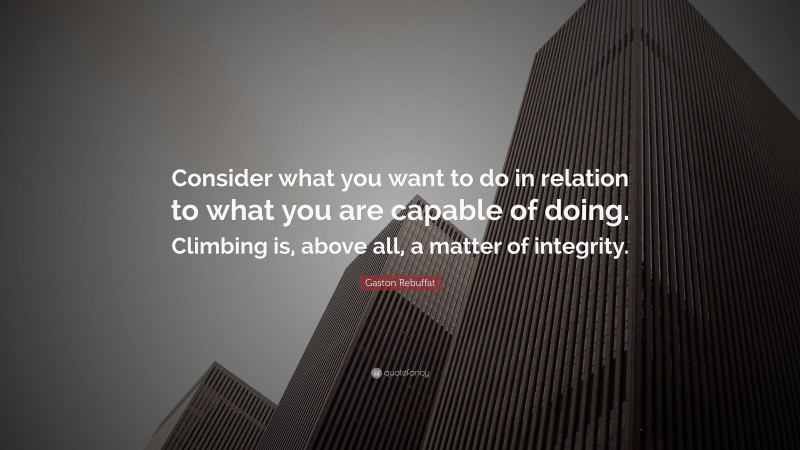 Gaston Rebuffat Quote: “Consider what you want to do in relation to what you are capable of doing. Climbing is, above all, a matter of integrity.”