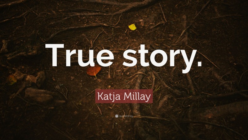 Katja Millay Quote: “True story.”