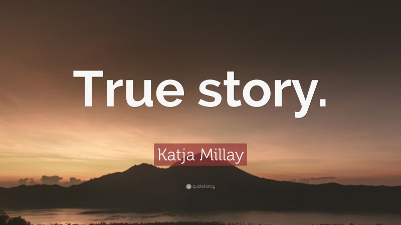 Katja Millay Quote: “True story.”