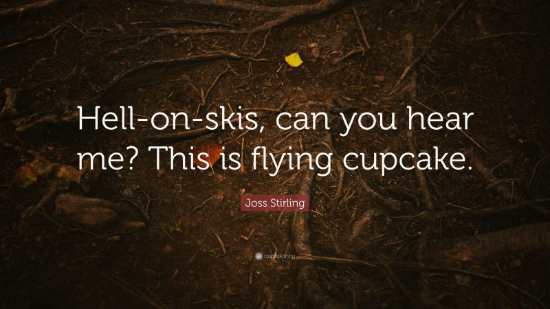 Joss Stirling Quote: “Hell-on-skis, can you hear me? This is flying cupcake.”