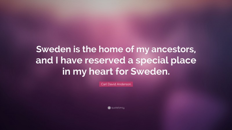 Carl David Anderson Quote: “Sweden is the home of my ancestors, and I have reserved a special place in my heart for Sweden.”