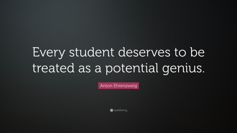 Anton Ehrenzweig Quote: “Every student deserves to be treated as a potential genius.”