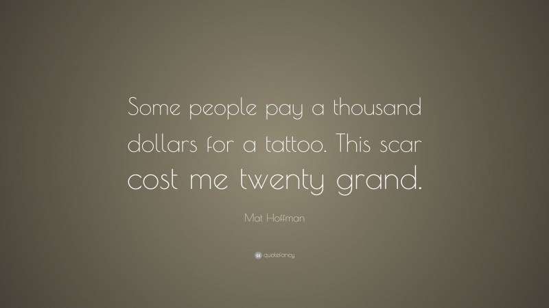 Mat Hoffman Quote: “Some people pay a thousand dollars for a tattoo. This scar cost me twenty grand.”