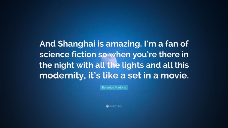 Berenice Marlohe Quote: “And Shanghai is amazing. I’m a fan of science fiction so when you’re there in the night with all the lights and all this modernity, it’s like a set in a movie.”
