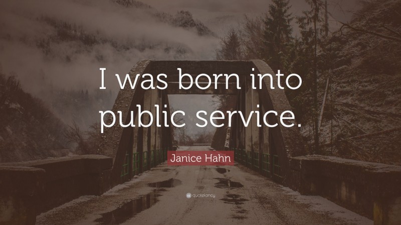 Janice Hahn Quote: “I was born into public service.”