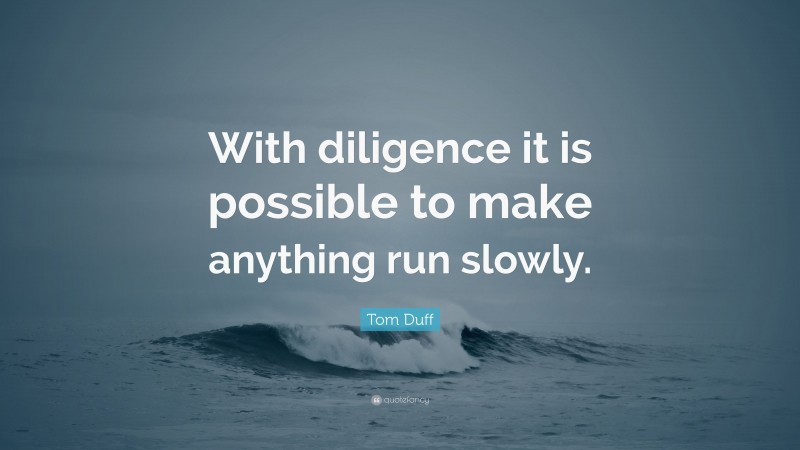 Tom Duff Quote: “With diligence it is possible to make anything run slowly.”