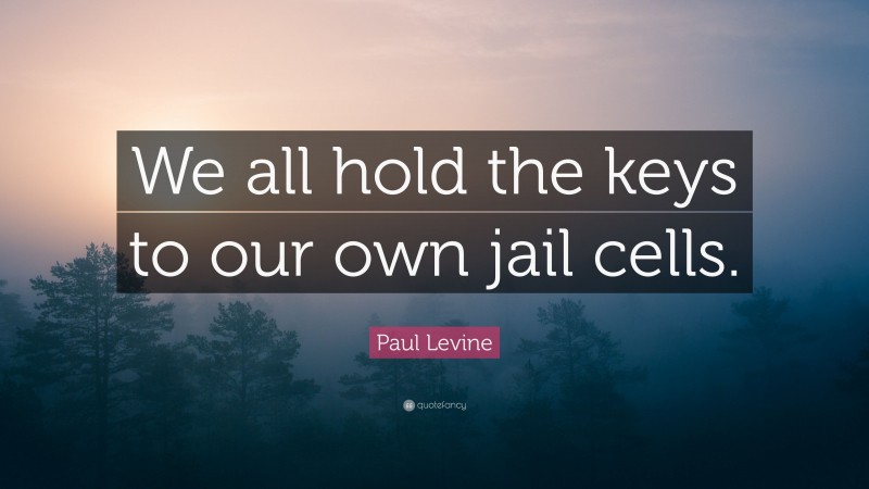Paul Levine Quote: “We all hold the keys to our own jail cells.”