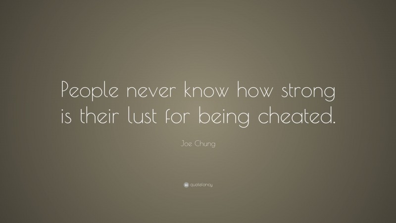 Joe Chung Quote: “People never know how strong is their lust for being cheated.”