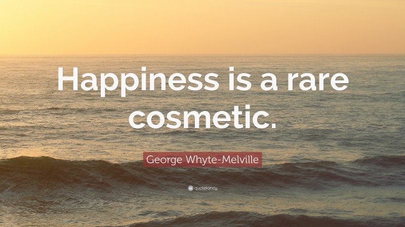 George Whyte-Melville Quote: “Happiness is a rare cosmetic.”