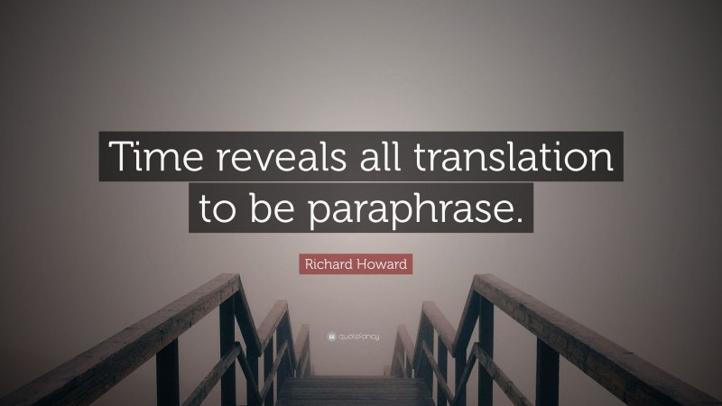 Richard Howard Quote: “Time reveals all translation to be paraphrase.”