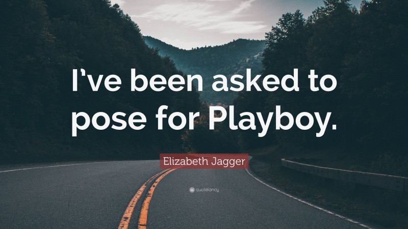Elizabeth Jagger Quote: “I’ve been asked to pose for Playboy.”