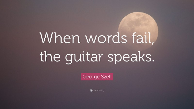 George Szell Quote: “When words fail, the guitar speaks.”