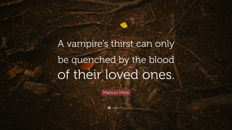 Matsuri Hino Quote: “A vampire’s thirst can only be quenched by the blood of their loved ones.”