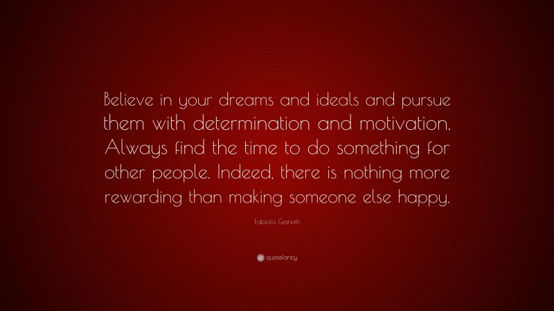 Fabiola Gianotti Quote: “Believe in your dreams and ideals and pursue them with determination and motivation. Always find the time to do something for other people. Indeed, there is nothing more rewarding than making someone else happy.”