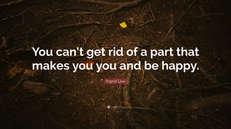 Ingrid Law Quote: “You can’t get rid of a part that makes you you and be happy.”