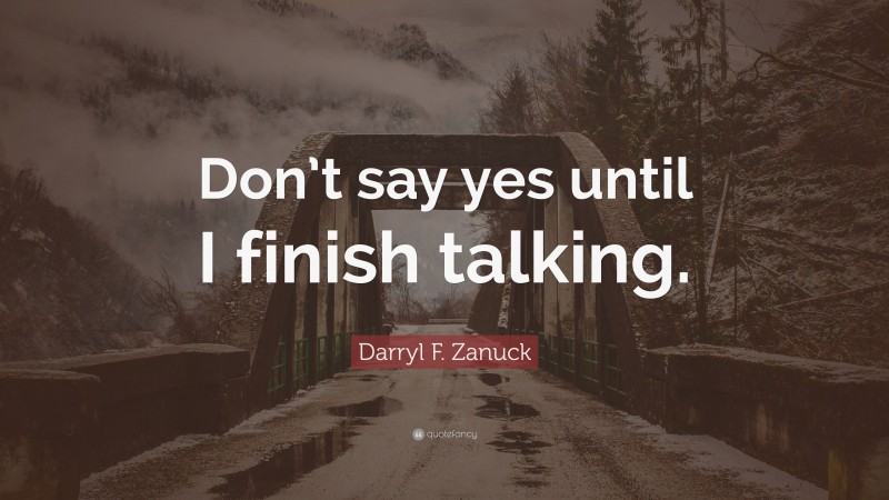 Darryl F. Zanuck Quote: “Don’t say yes until I finish talking.”