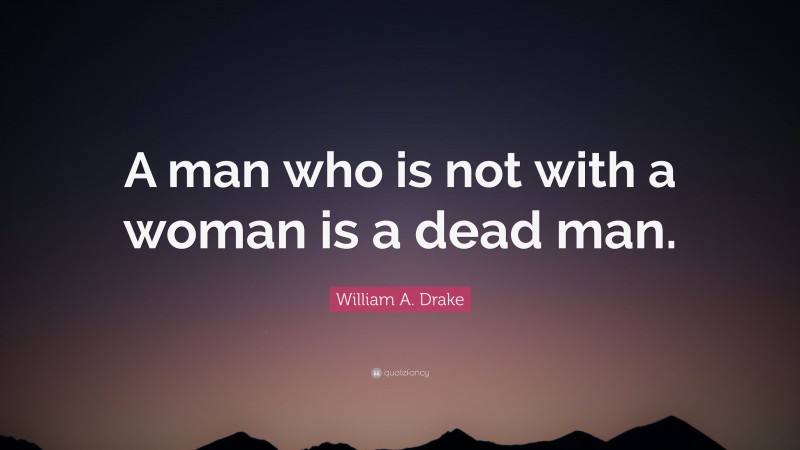 William A. Drake Quote: “A man who is not with a woman is a dead man.”
