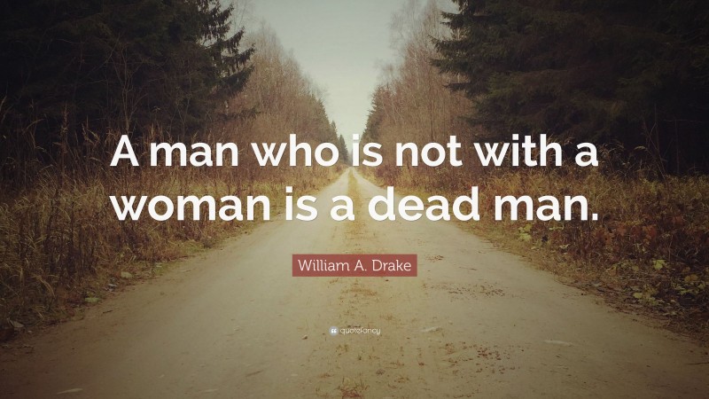 William A. Drake Quote: “A man who is not with a woman is a dead man.”