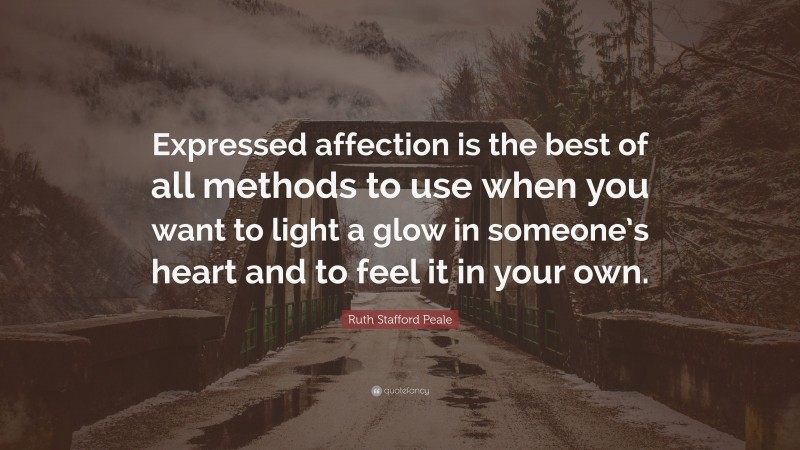 Ruth Stafford Peale Quote: “Expressed affection is the best of all methods to use when you want to light a glow in someone’s heart and to feel it in your own.”