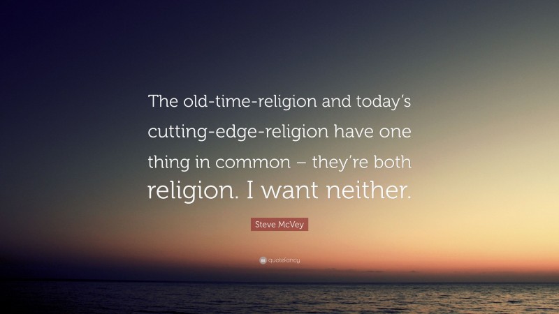 Steve McVey Quote: “The old-time-religion and today’s cutting-edge-religion have one thing in common – they’re both religion. I want neither.”