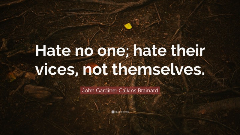 John Gardiner Calkins Brainard Quote: “Hate no one; hate their vices, not themselves.”
