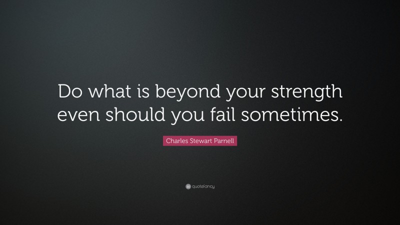 Charles Stewart Parnell Quote: “Do what is beyond your strength even should you fail sometimes.”