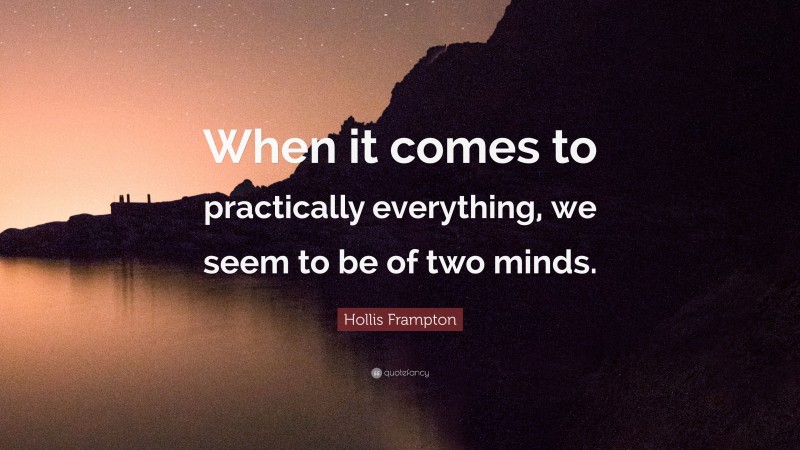 Hollis Frampton Quote: “When it comes to practically everything, we seem to be of two minds.”