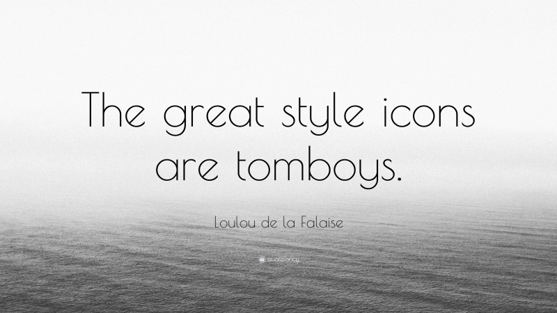 Loulou de la Falaise Quote: “The great style icons are tomboys.”