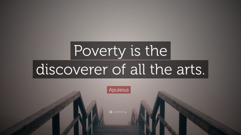 Apuleius Quote: “Poverty is the discoverer of all the arts.”