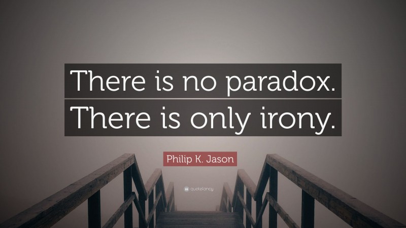 Philip K. Jason Quote: “There is no paradox. There is only irony.”