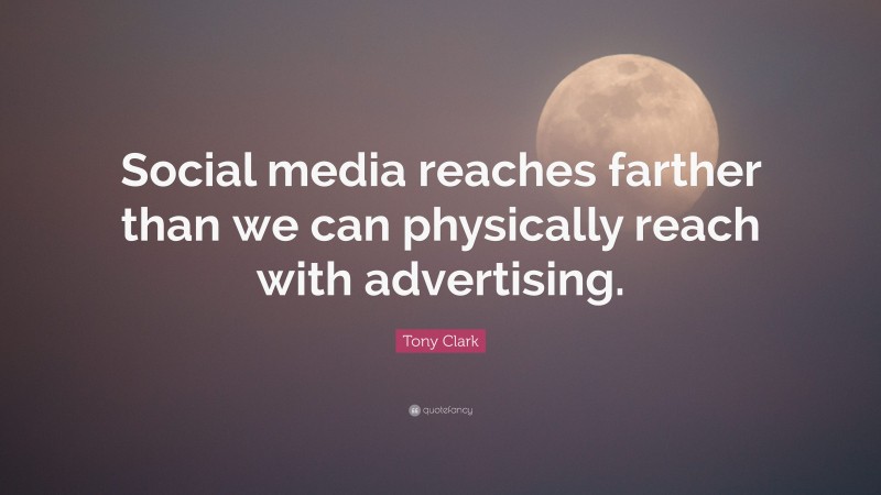 Tony Clark Quote: “Social media reaches farther than we can physically reach with advertising.”