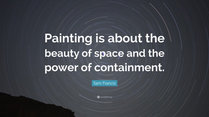 Sam Francis Quote: “Painting is about the beauty of space and the power of containment.”