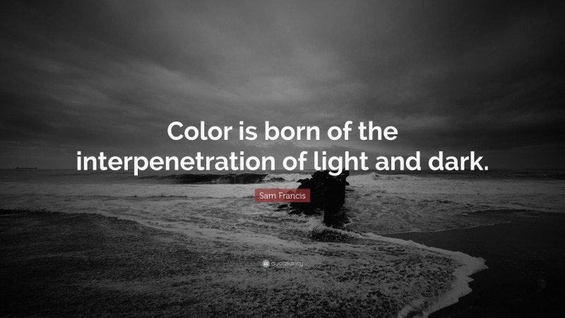 Sam Francis Quote: “Color is born of the interpenetration of light and dark.”