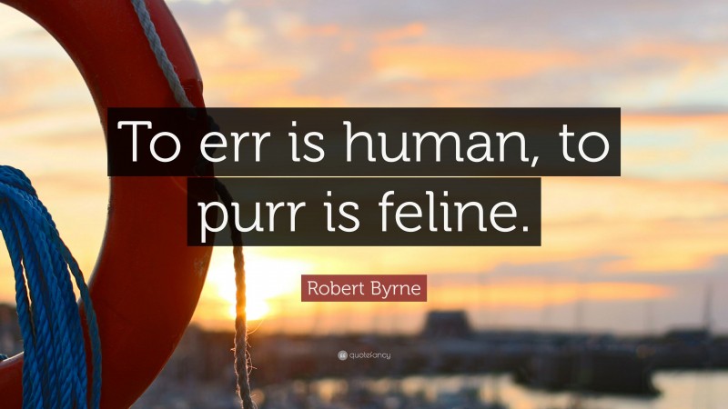 Robert Byrne Quote: “To err is human, to purr is feline.”