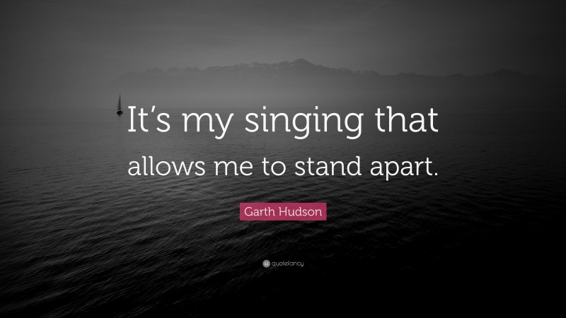 Garth Hudson Quote: “It’s my singing that allows me to stand apart.”