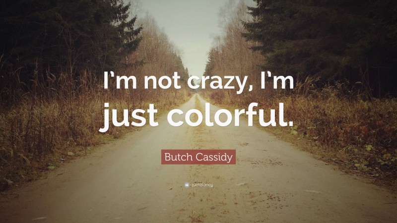 Butch Cassidy Quote: “I’m not crazy, I’m just colorful.”