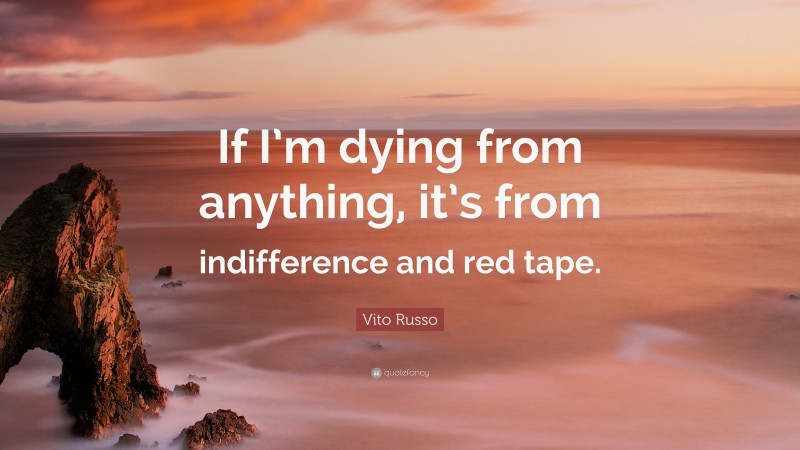 Vito Russo Quote: “If I’m dying from anything, it’s from indifference and red tape.”