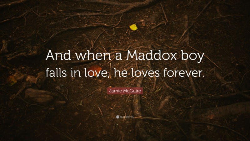 Jamie McGuire Quote: “And when a Maddox boy falls in love, he loves forever.”