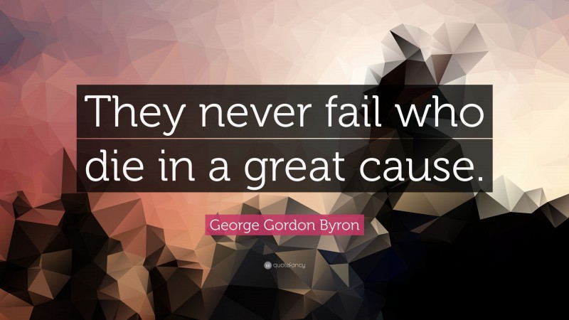 George Gordon Byron Quote: “They never fail who die in a great cause.”