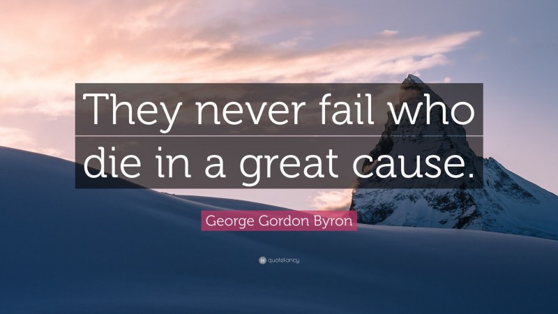 George Gordon Byron Quote: “They never fail who die in a great cause.”