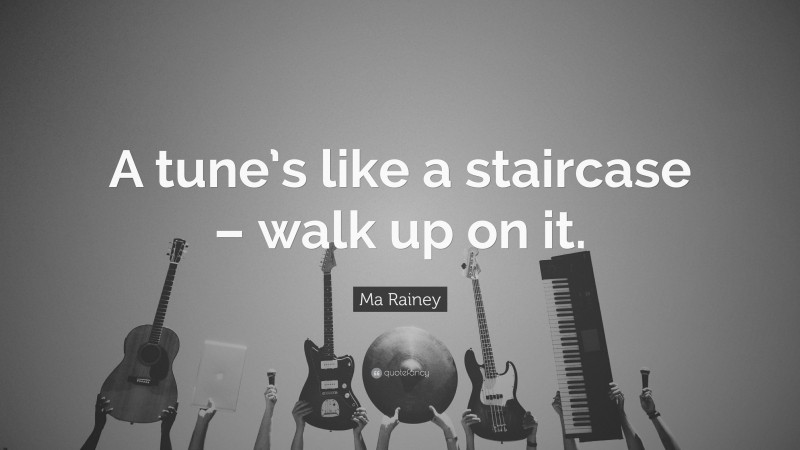 Ma Rainey Quote: “A tune’s like a staircase – walk up on it.”